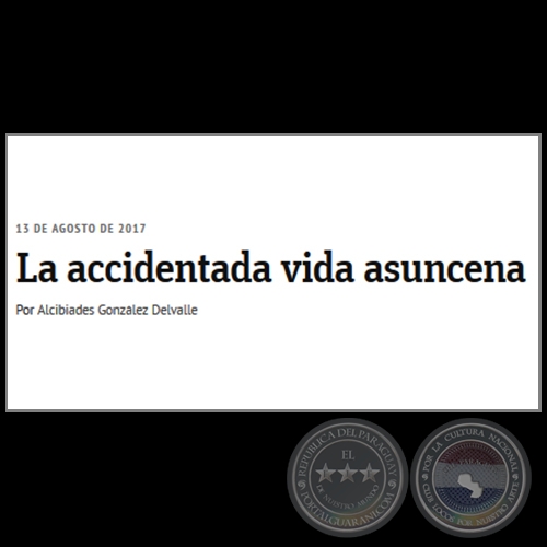 LA ACCIDENTADA VIDA ASUNCENA - Por ALCIBIADES GONZLEZ DELVALLE - Domingo, 13 de Agosto de 2017